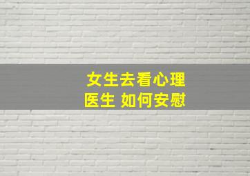 女生去看心理医生 如何安慰